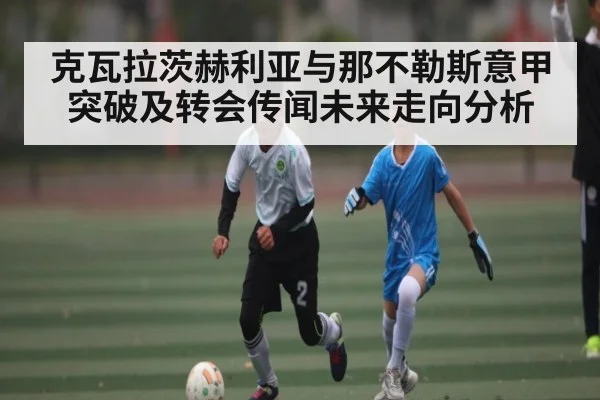 克瓦拉茨赫利亚与那不勒斯意甲突破及转会传闻未来走向分析