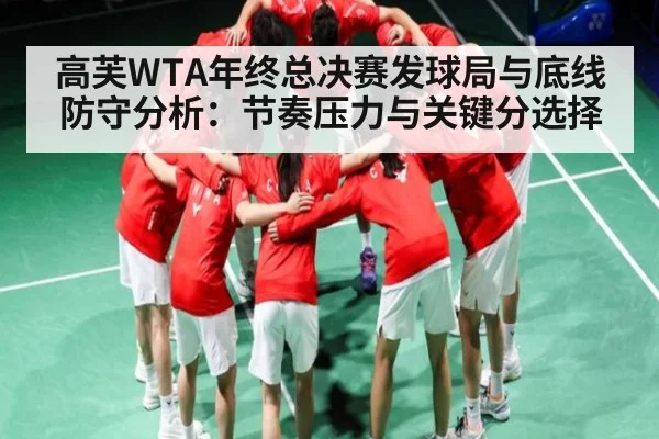 高芙WTA年终总决赛发球局与底线防守分析：节奏压力与关键分选择